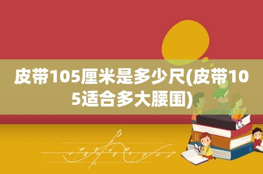 皮带105厘米是多少尺(皮带105适合多大腰围)