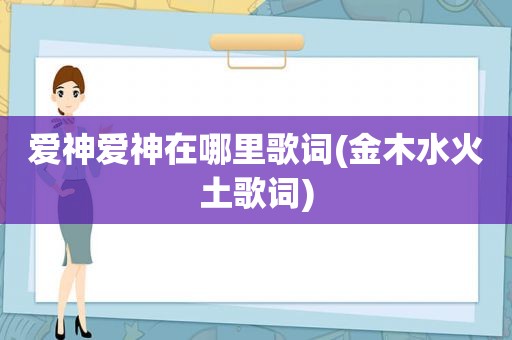 爱神爱神在哪里歌词(金木水火土歌词)