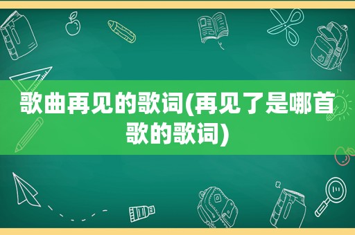 歌曲再见的歌词(再见了是哪首歌的歌词)