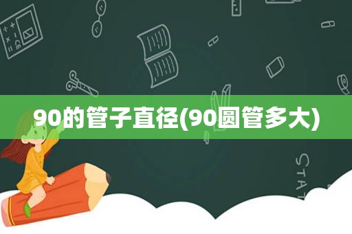 90的管子直径(90圆管多大)