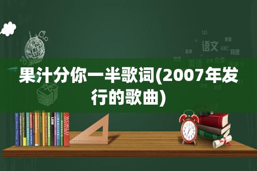 果汁分你一半歌词(2007年发行的歌曲)