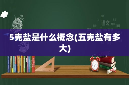 5克盐是什么概念(五克盐有多大)