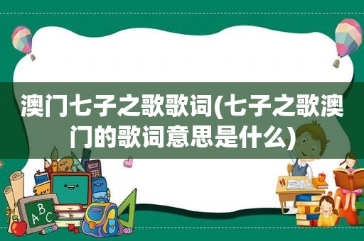 澳门七子之歌歌词(七子之歌澳门的歌词意思是什么)