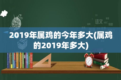 2019年属鸡的今年多大(属鸡的2019年多大)