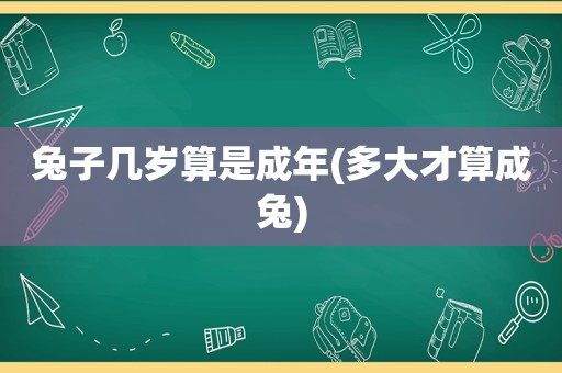 兔子几岁算是成年(多大才算成兔)