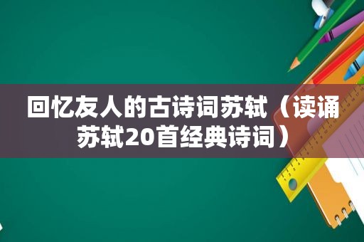 回忆友人的古诗词苏轼（读诵苏轼20首经典诗词）