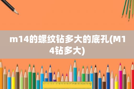 m14的螺纹钻多大的底孔(M14钻多大)