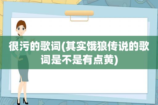 很污的歌词(其实饿狼传说的歌词是不是有点黄)