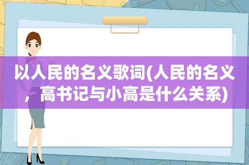 以人民的名义歌词(人民的名义，高书记与小高是什么关系)