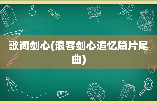 歌词剑心(浪客剑心追忆篇片尾曲)