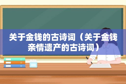 关于金钱的古诗词（关于金钱亲情遗产的古诗词）