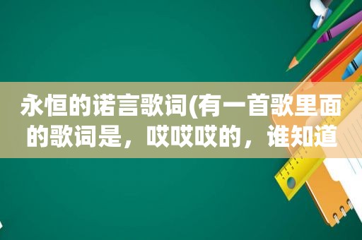 永恒的诺言歌词(有一首歌里面的歌词是，哎哎哎的，谁知道 男生唱的)