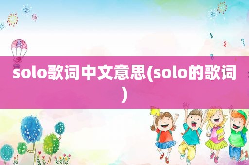 solo歌词中文意思(solo的歌词)