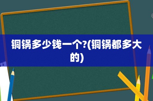 铜锅多少钱一个?(铜锅都多大的)