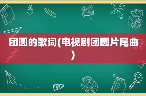 团圆的歌词(电视剧团圆片尾曲)