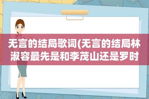 无言的结局歌词(无言的结局林淑容最先是和李茂山还是罗时丰唱的)