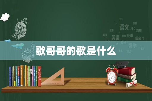 歌哥哥的歌是什么