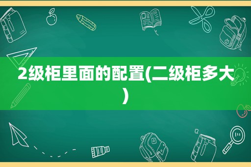 2级柜里面的配置(二级柜多大)