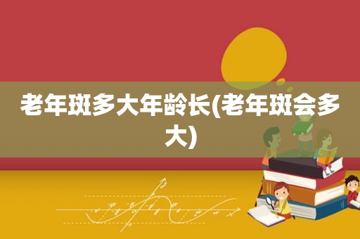 老年斑多大年龄长(老年斑会多大)