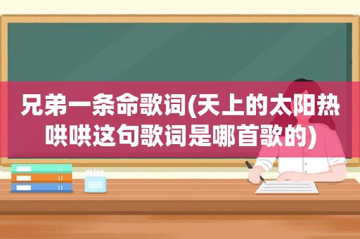 兄弟一条命歌词(天上的太阳热哄哄这句歌词是哪首歌的)