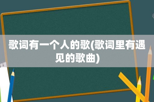 歌词有一个人的歌(歌词里有遇见的歌曲)