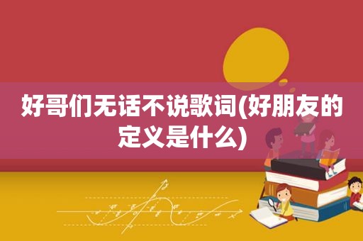 好哥们无话不说歌词(好朋友的定义是什么)  第1张