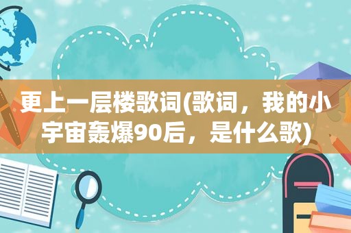 更上一层楼歌词(歌词，我的小宇宙轰爆90后，是什么歌)