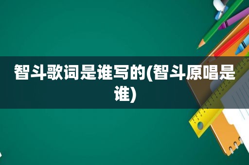 智斗歌词是谁写的(智斗原唱是谁)