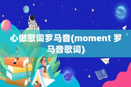 心做歌词罗马音(moment 罗马音歌词)