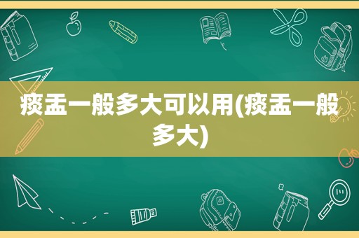 痰盂一般多大可以用(痰盂一般多大)