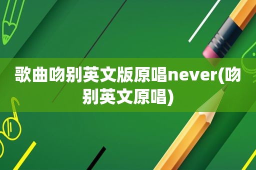 歌曲吻别英文版原唱never(吻别英文原唱)