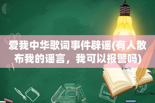 爱我中华歌词事件辟谣(有人散布我的谣言，我可以报警吗)