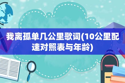 我离孤单几公里歌词(10公里配速对照表与年龄)