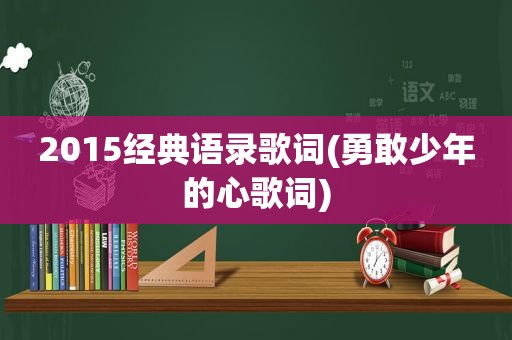 2015经典语录歌词(勇敢少年的心歌词)