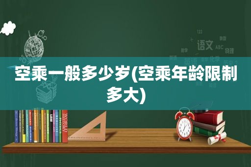 空乘一般多少岁(空乘年龄限制多大)