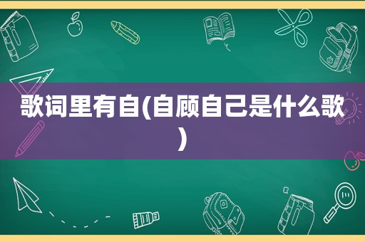 歌词里有自(自顾自己是什么歌)