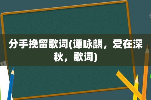 分手挽留歌词(谭咏麟，爱在深秋，歌词)