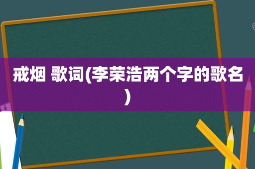 戒烟 歌词(李荣浩两个字的歌名)