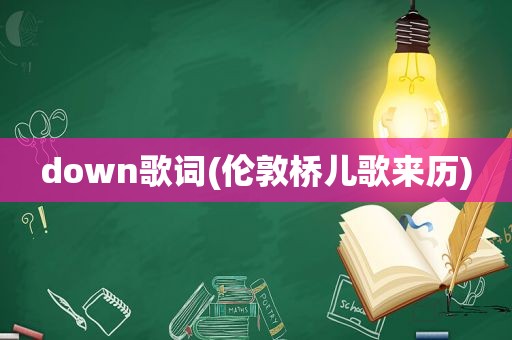 down歌词(伦敦桥儿歌来历)