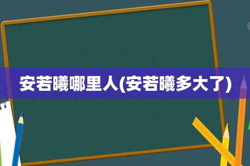 安若曦哪里人(安若曦多大了)