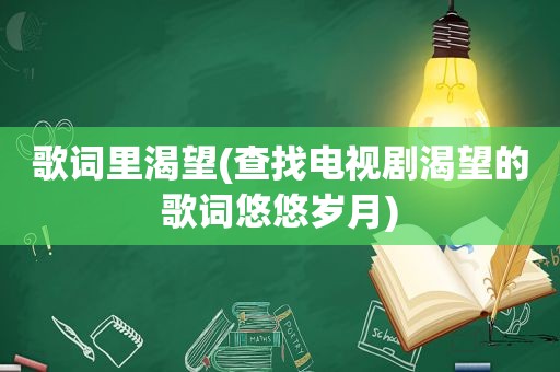 歌词里渴望(查找电视剧渴望的歌词悠悠岁月)