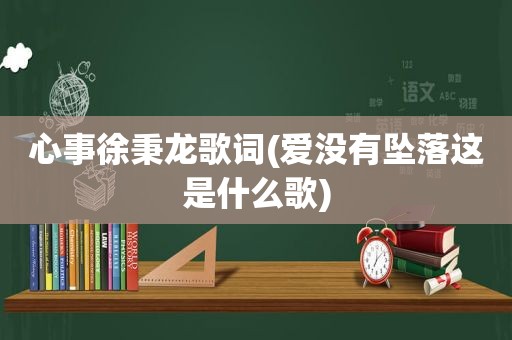 心事徐秉龙歌词(爱没有坠落这是什么歌)