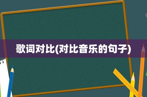 歌词对比(对比音乐的句子)