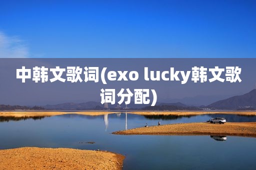 中韩文歌词(exo lucky韩文歌词分配)