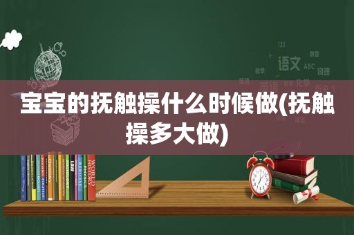 宝宝的抚触操什么时候做(抚触操多大做)