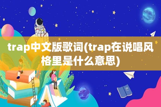 trap中文版歌词(trap在说唱风格里是什么意思)