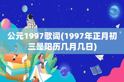 公元1997歌词(1997年正月初三是阳历几月几日)