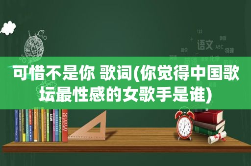 可惜不是你 歌词(你觉得中国歌坛最性感的女歌手是谁)