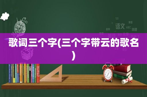 歌词三个字(三个字带云的歌名)