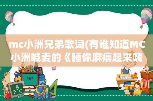 mc小洲兄弟歌词(有谁知道MC小洲喊麦的《睡 *** 起来嗨》的语录歌词)